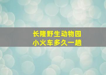 长隆野生动物园小火车多久一趟