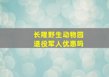 长隆野生动物园退役军人优惠吗