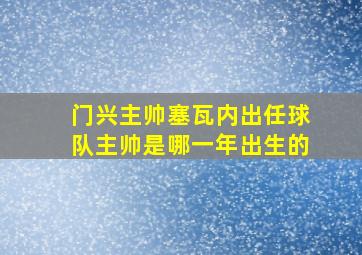 门兴主帅塞瓦内出任球队主帅是哪一年出生的