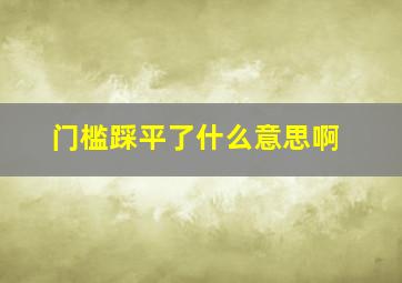 门槛踩平了什么意思啊