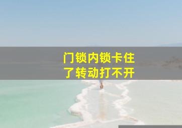 门锁内锁卡住了转动打不开