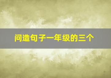 问造句子一年级的三个