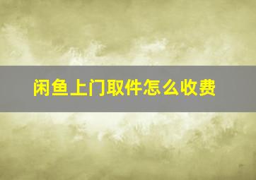 闲鱼上门取件怎么收费