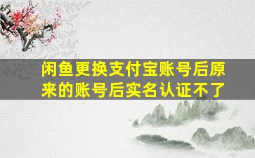 闲鱼更换支付宝账号后原来的账号后实名认证不了