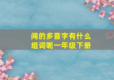 间的多音字有什么组词呢一年级下册