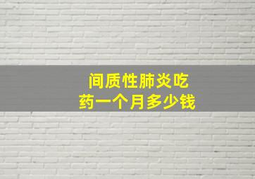 间质性肺炎吃药一个月多少钱