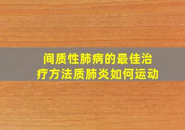 间质性肺病的最佳治疗方法质肺炎如何运动