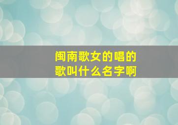 闽南歌女的唱的歌叫什么名字啊