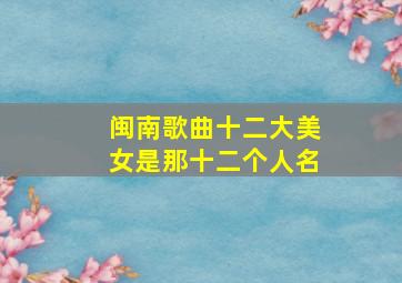 闽南歌曲十二大美女是那十二个人名