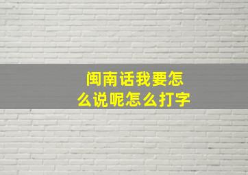 闽南话我要怎么说呢怎么打字