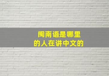 闽南语是哪里的人在讲中文的