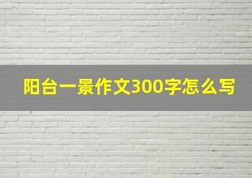 阳台一景作文300字怎么写