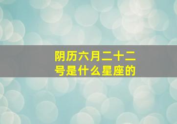 阴历六月二十二号是什么星座的