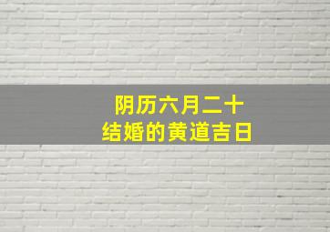 阴历六月二十结婚的黄道吉日