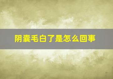 阴囊毛白了是怎么回事