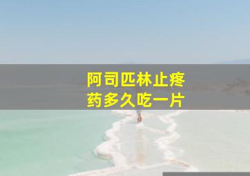 阿司匹林止疼药多久吃一片