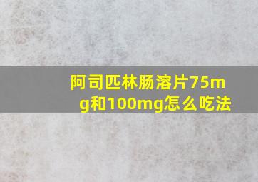 阿司匹林肠溶片75mg和100mg怎么吃法