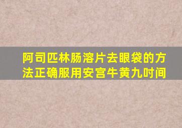 阿司匹林肠溶片去眼袋的方法正确服用安宫牛黄九吋间