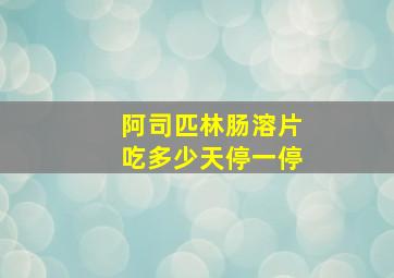 阿司匹林肠溶片吃多少天停一停