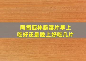 阿司匹林肠溶片早上吃好还是晚上好吃几片