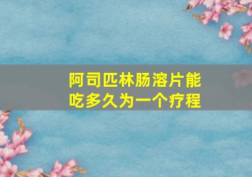 阿司匹林肠溶片能吃多久为一个疗程