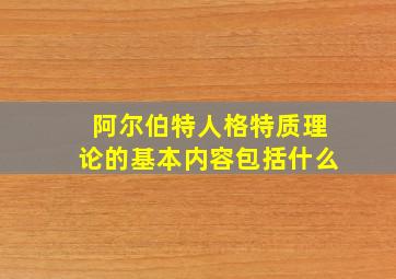 阿尔伯特人格特质理论的基本内容包括什么