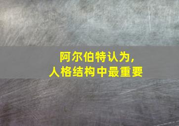 阿尔伯特认为,人格结构中最重要