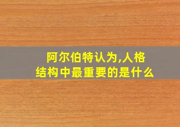 阿尔伯特认为,人格结构中最重要的是什么