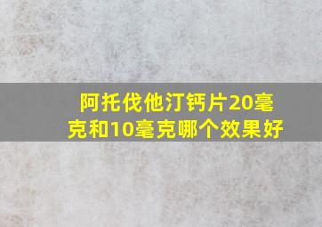 阿托伐他汀钙片20毫克和10毫克哪个效果好