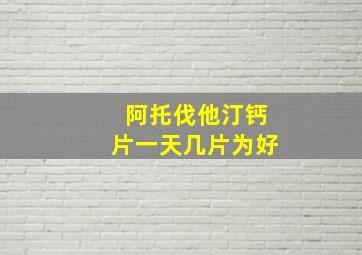 阿托伐他汀钙片一天几片为好