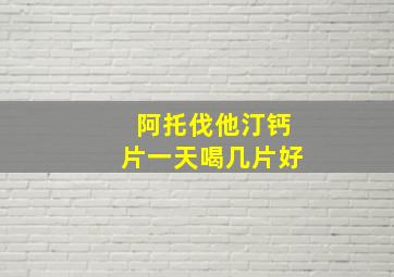 阿托伐他汀钙片一天喝几片好