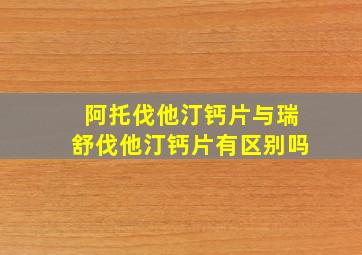 阿托伐他汀钙片与瑞舒伐他汀钙片有区别吗