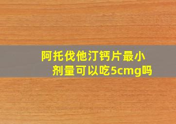 阿托伐他汀钙片最小剂量可以吃5cmg吗