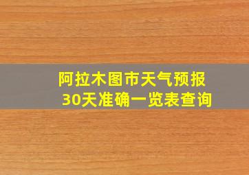 阿拉木图市天气预报30天准确一览表查询