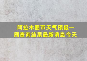 阿拉木图市天气预报一周查询结果最新消息今天