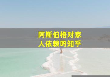 阿斯伯格对家人依赖吗知乎