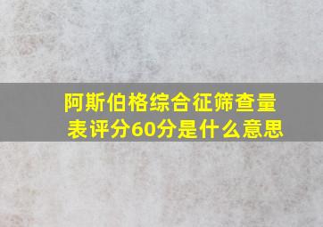 阿斯伯格综合征筛查量表评分60分是什么意思