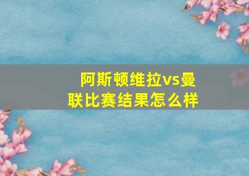 阿斯顿维拉vs曼联比赛结果怎么样