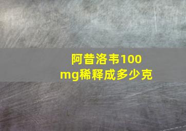 阿昔洛韦100mg稀释成多少克