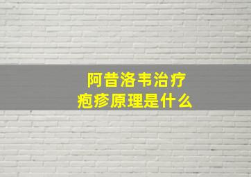 阿昔洛韦治疗疱疹原理是什么