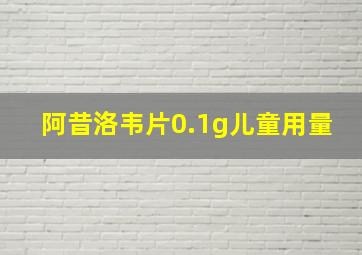 阿昔洛韦片0.1g儿童用量