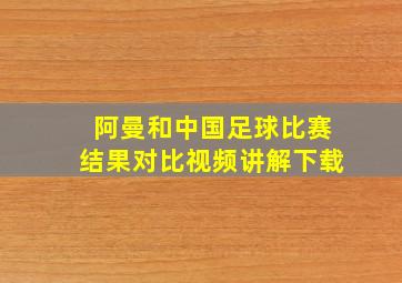 阿曼和中国足球比赛结果对比视频讲解下载