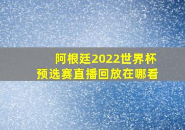 阿根廷2022世界杯预选赛直播回放在哪看