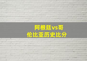 阿根廷vs哥伦比亚历史比分