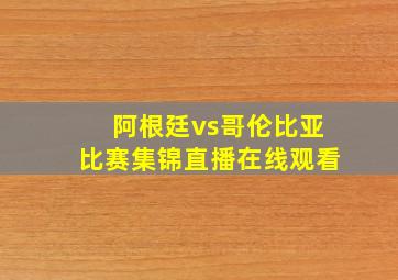 阿根廷vs哥伦比亚比赛集锦直播在线观看