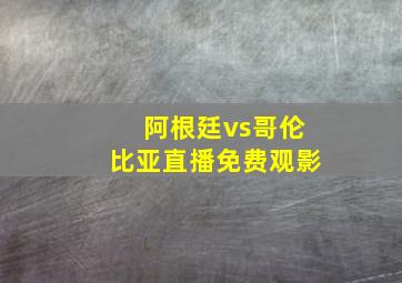 阿根廷vs哥伦比亚直播免费观影