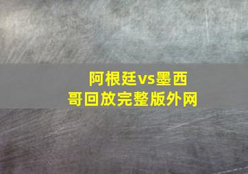 阿根廷vs墨西哥回放完整版外网