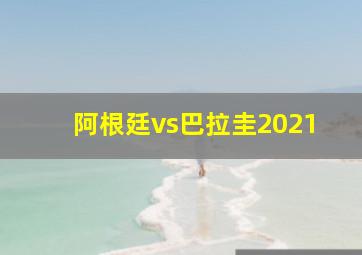 阿根廷vs巴拉圭2021