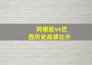 阿根廷vs巴西历史战绩比分