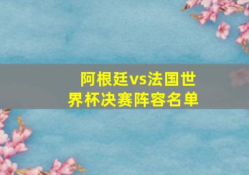 阿根廷vs法国世界杯决赛阵容名单